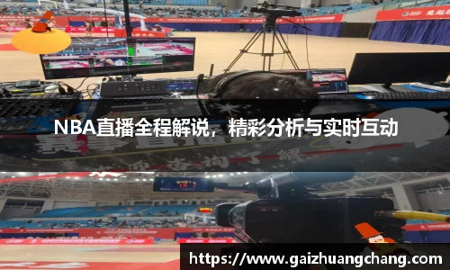 NBA直播全程解说，精彩分析与实时互动