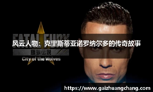 风云人物：克里斯蒂亚诺罗纳尔多的传奇故事